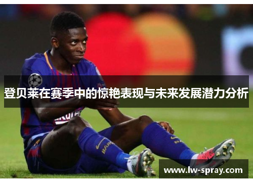 登贝莱在赛季中的惊艳表现与未来发展潜力分析